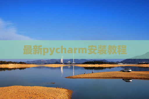 最新pycharm安装教程 最新pycharm安装教程