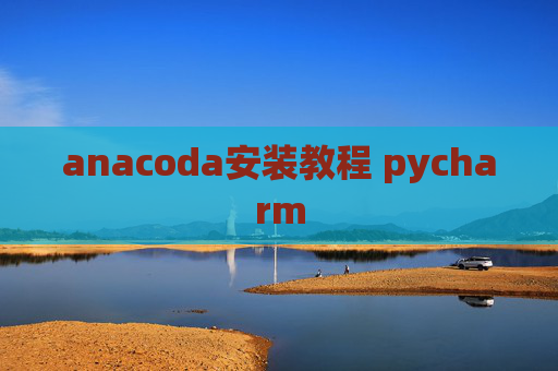 anacoda安装教程 pycharm anacoda安装教程 pycharm